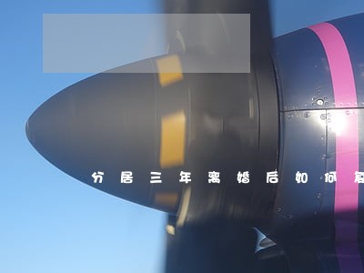 分居三年离婚后如何复婚 分居三年离婚后如何复婚