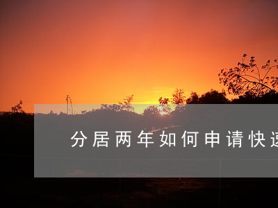分居两年如何申请快速离婚证 分居两年如何申请快速离婚证