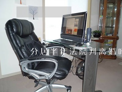 分居半年法院判离婚吗 分居半年法院判离婚吗