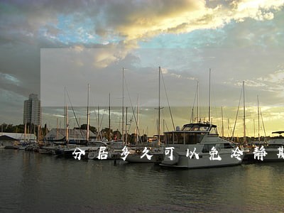 分居多久可以免冷静期 分居多久可以免冷静期