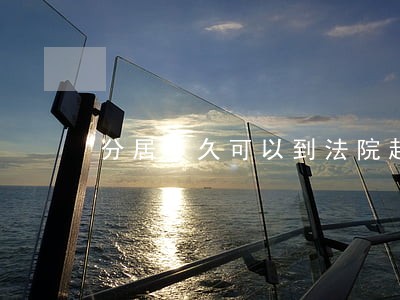 分居多久可以到法院起诉离婚