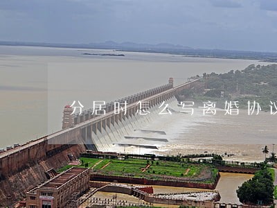 分居时怎么写离婚协议 分居时怎么写离婚协议