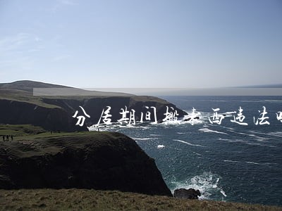 分居期间搬东西违法吗 分居期间搬东西违法吗