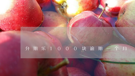 分期乐1000块逾期一个月 分期乐1000块逾期一个月