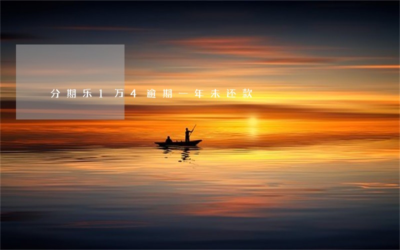 分期乐1万4逾期一年未还款 分期乐1万4逾期一年未还款
