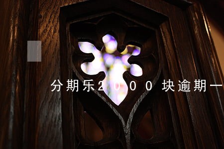 分期乐2000块逾期一个月 分期乐2000块逾期一个月
