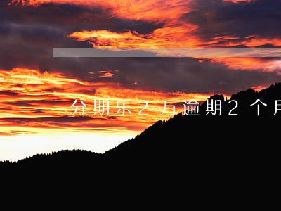 分期乐2万逾期2个月的后果 分期乐2万逾期2个月的后果