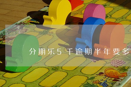 分期乐5千逾期半年要多少钱 分期乐5千逾期半年要多少钱
