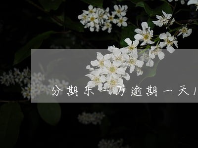 分期乐一万逾期一天10块利息 分期乐一万逾期一天10块利息