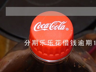 分期乐乐花借钱逾期1天 分期乐乐花借钱逾期1天
