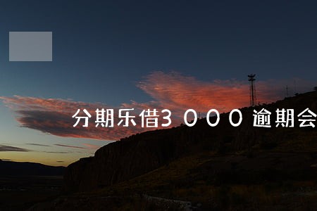 分期乐借3000逾期会坐牢吗