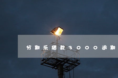 分期乐借款3000逾期 分期乐借款3000逾期