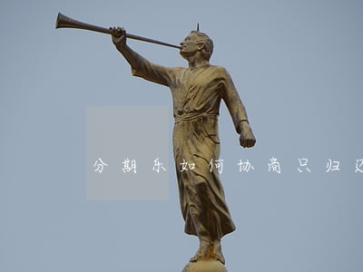 分期乐如何协商只归还本金 分期乐如何协商只归还本金