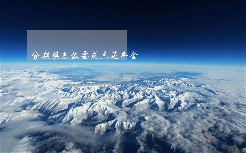 分期乐怎么要求只还本金 分期乐怎么要求只还本金