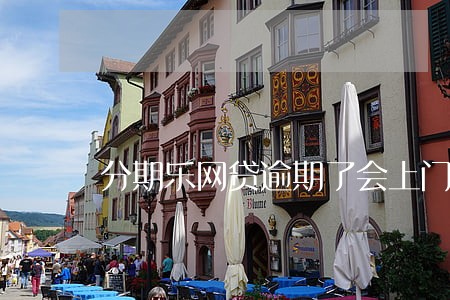 分期乐网贷逾期了会上门吗 分期乐网贷逾期了会上门吗