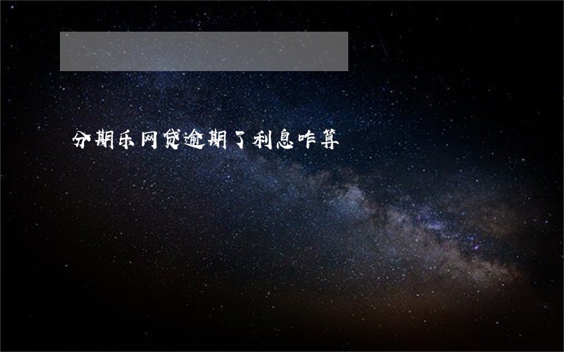 分期乐网贷逾期了利息咋算