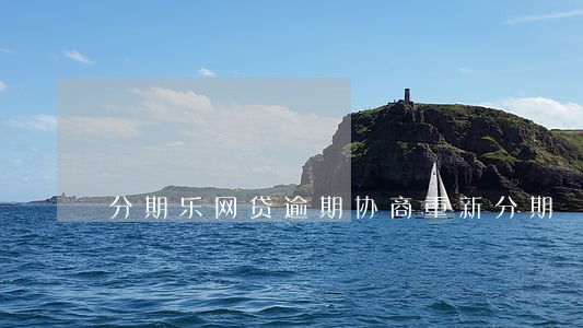 分期乐网贷逾期协商重新分期 分期乐网贷逾期协商重新分期