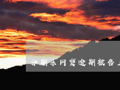 分期乐网贷逾期被告上法庭