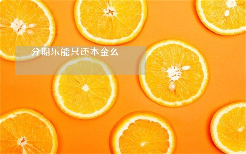 分期乐能只还本金么 分期乐能只还本金么