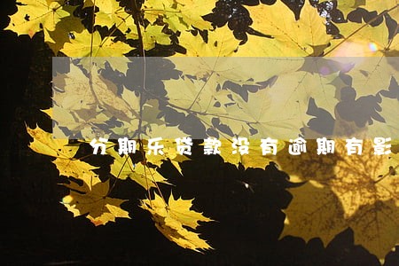 分期乐贷款没有逾期有影响吗 分期乐贷款没有逾期有影响吗