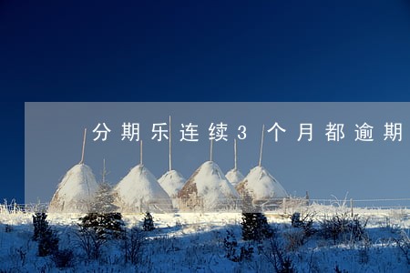 分期乐连续3个月都逾期了 分期乐连续3个月都逾期了