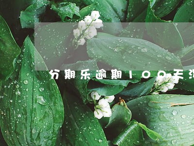 分期乐逾期100天没人联系我了 分期乐逾期100天没人联系我了