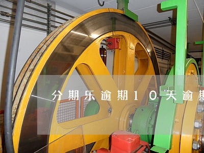 分期乐逾期10天逾期费高吗 分期乐逾期10天逾期费高吗