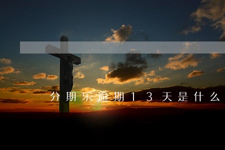 分期乐逾期13天是什么后果 分期乐逾期13天是什么后果
