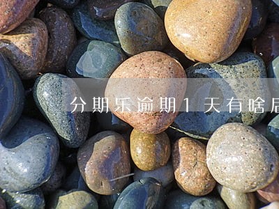 分期乐逾期1天有啥后果 分期乐逾期1天有啥后果