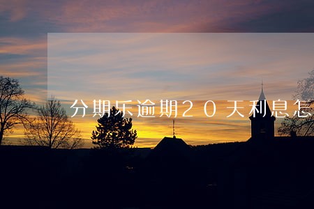 分期乐逾期20天利息怎么算 分期乐逾期20天利息怎么算