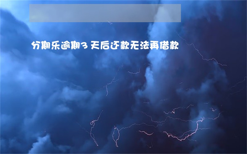 分期乐逾期3天后还款无法再借款 分期乐逾期3天后还款无法再借款