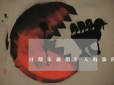 分期乐逾期5天有事吗 分期乐逾期5天有事吗