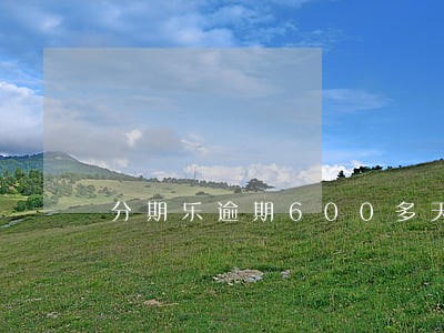 分期乐逾期600多天会怎样 分期乐逾期600多天会怎样