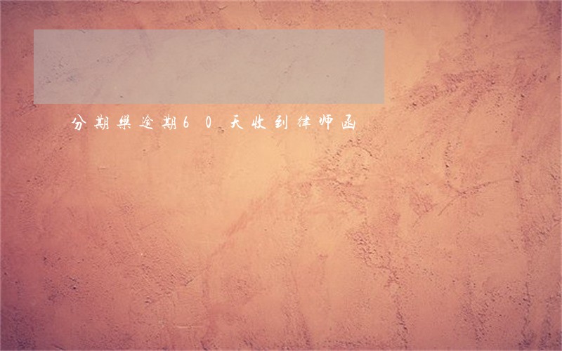 分期乐逾期60天收到律师函 分期乐逾期60天收到律师函