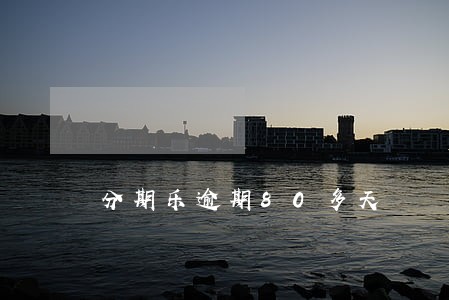分期乐逾期80多天 分期乐逾期80多天