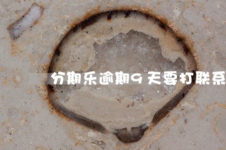 分期乐逾期9天要打联系人电话 分期乐逾期9天要打联系人电话