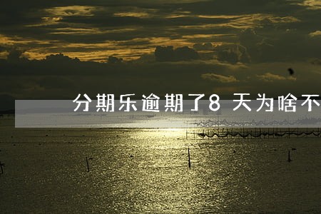 分期乐逾期了8天为啥不能用了 分期乐逾期了8天为啥不能用了