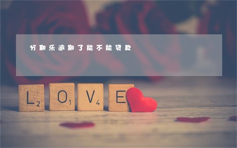 分期乐逾期了能不能贷款 分期乐逾期了能不能贷款
