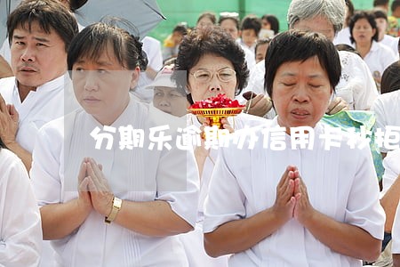 分期乐逾期办信用卡秒拒 分期乐逾期办信用卡秒拒