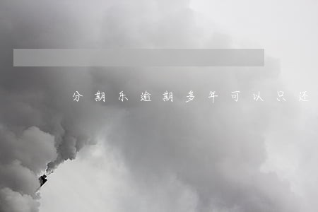 分期乐逾期多年可以只还本金吗 分期乐逾期多年可以只还本金吗