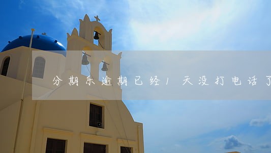 分期乐逾期已经1天没打电话了 分期乐逾期已经1天没打电话了