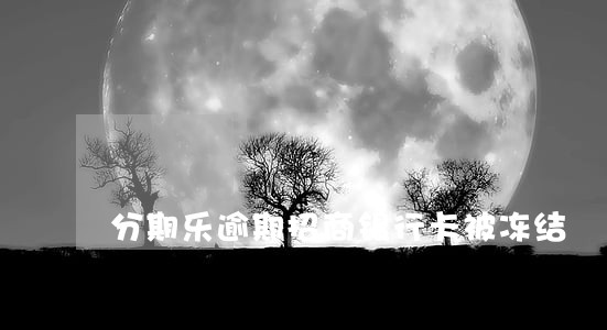 分期乐逾期招商银行卡被冻结 分期乐逾期招商银行卡被冻结