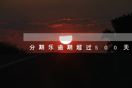 分期乐逾期超过500天怎么办 分期乐逾期超过500天怎么办