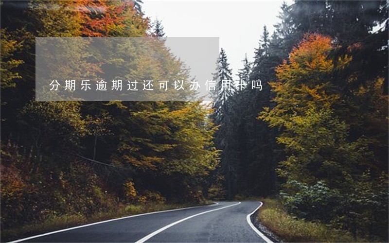分期乐逾期过还可以办信用卡吗 分期乐逾期过还可以办信用卡吗