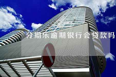 分期乐逾期银行会贷款吗 分期乐逾期银行会贷款吗