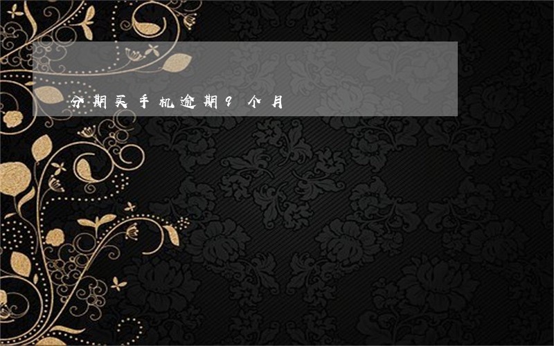 分期买手机逾期9个月 分期买手机逾期9个月