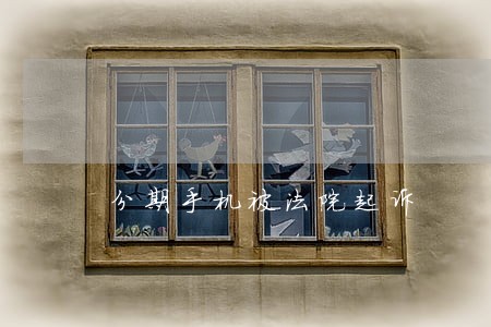 分期手机被法院起诉 分期手机被法院起诉