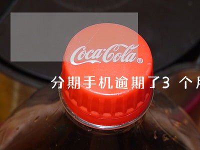 分期手机逾期了3个月怎么办