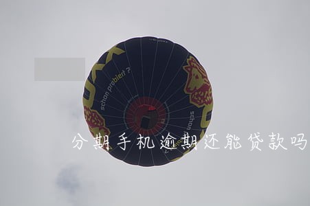 分期手机逾期还能贷款吗 分期手机逾期还能贷款吗
