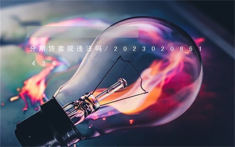 分期贷套现违法吗/2023020861436 分期贷套现违法吗/2023020861436